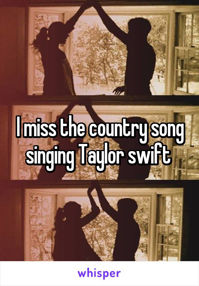 I miss the country song singing Taylor swift 