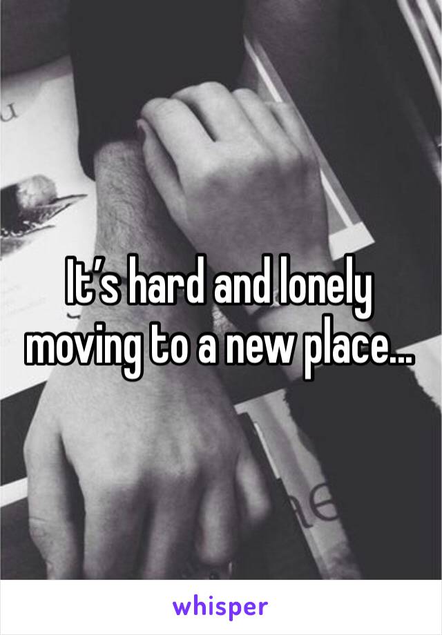 It’s hard and lonely moving to a new place...