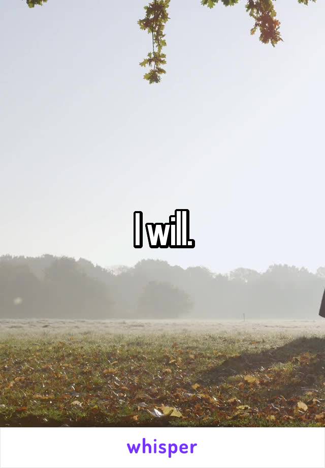 I will.