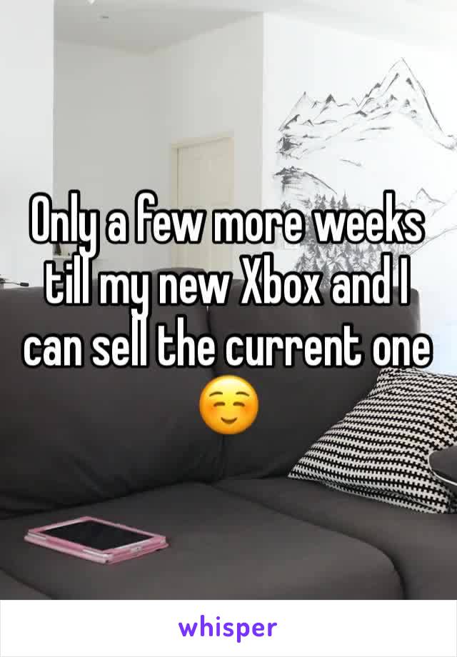Only a few more weeks till my new Xbox and I can sell the current one ☺️