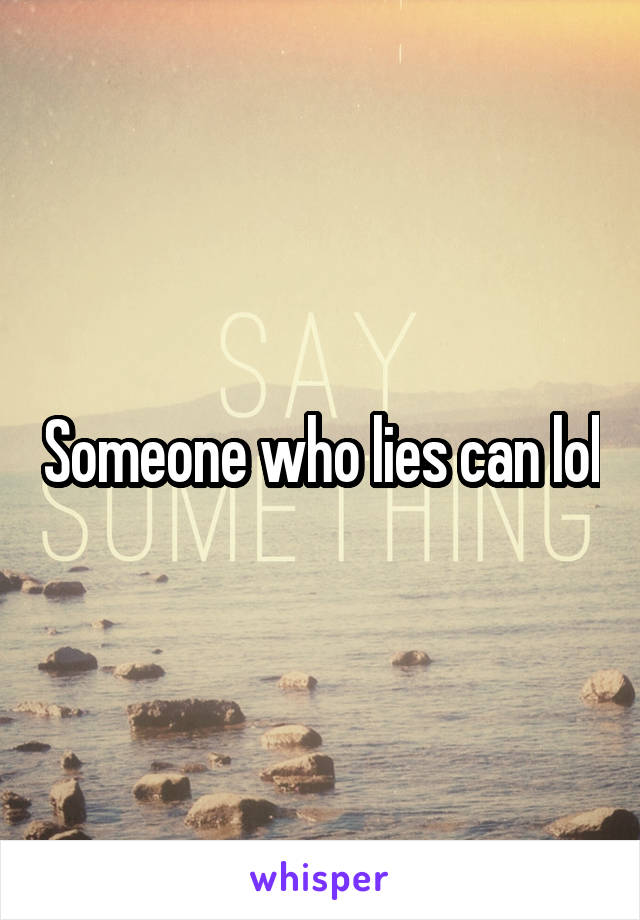 Someone who lies can lol