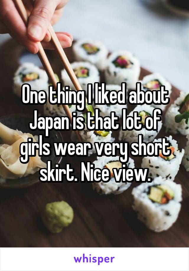 One thing I liked about Japan is that lot of girls wear very short skirt. Nice view.