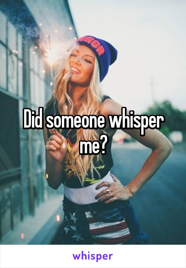 Did someone whisper me?