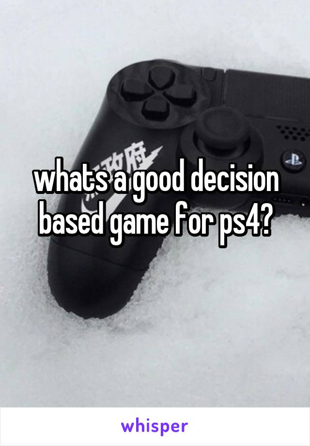whats a good decision based game for ps4?

