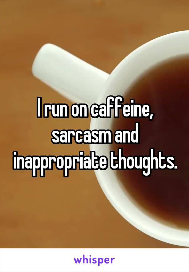 I run on caffeine, sarcasm and inappropriate thoughts.