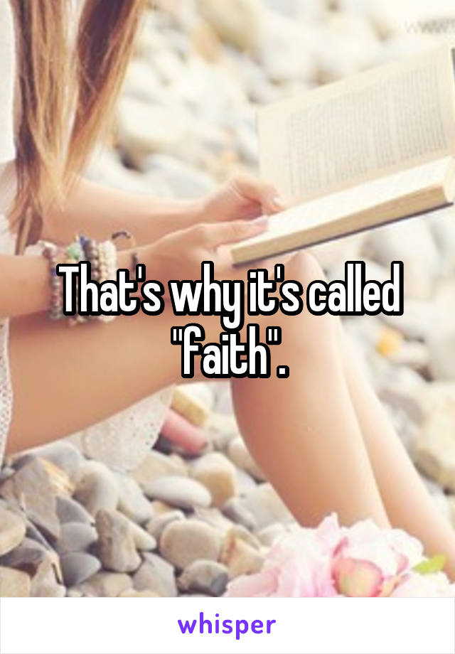That's why it's called "faith".