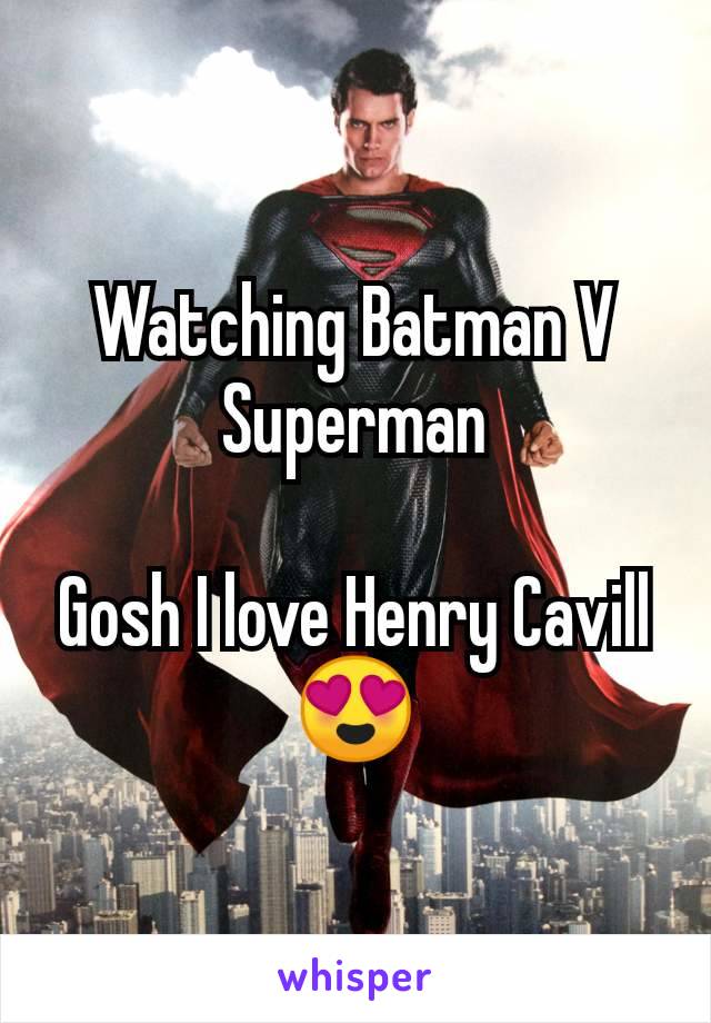 Watching Batman V Superman

Gosh I love Henry Cavill 😍