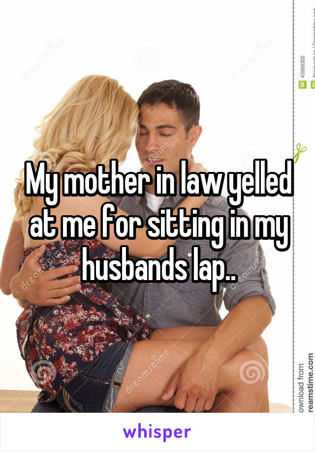 My mother in law yelled at me for sitting in my husbands lap..