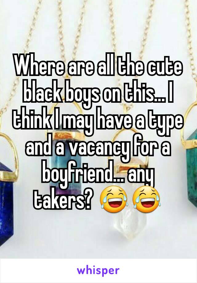 Where are all the cute black boys on this... I think I may have a type and a vacancy for a boyfriend... any takers? 😂😂