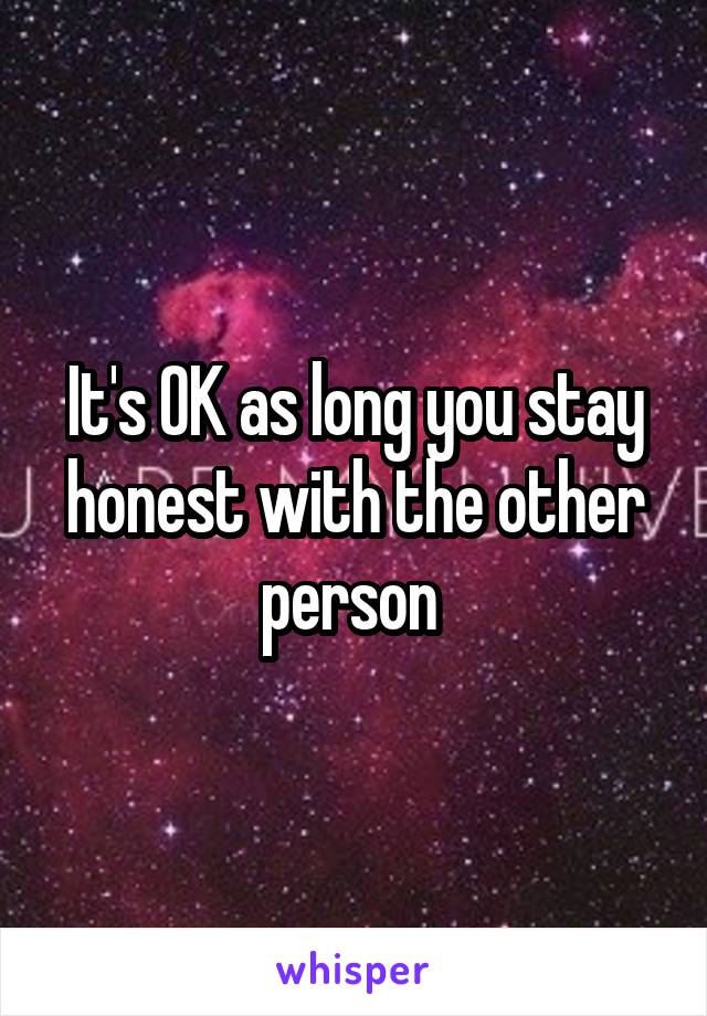 It's OK as long you stay honest with the other person 