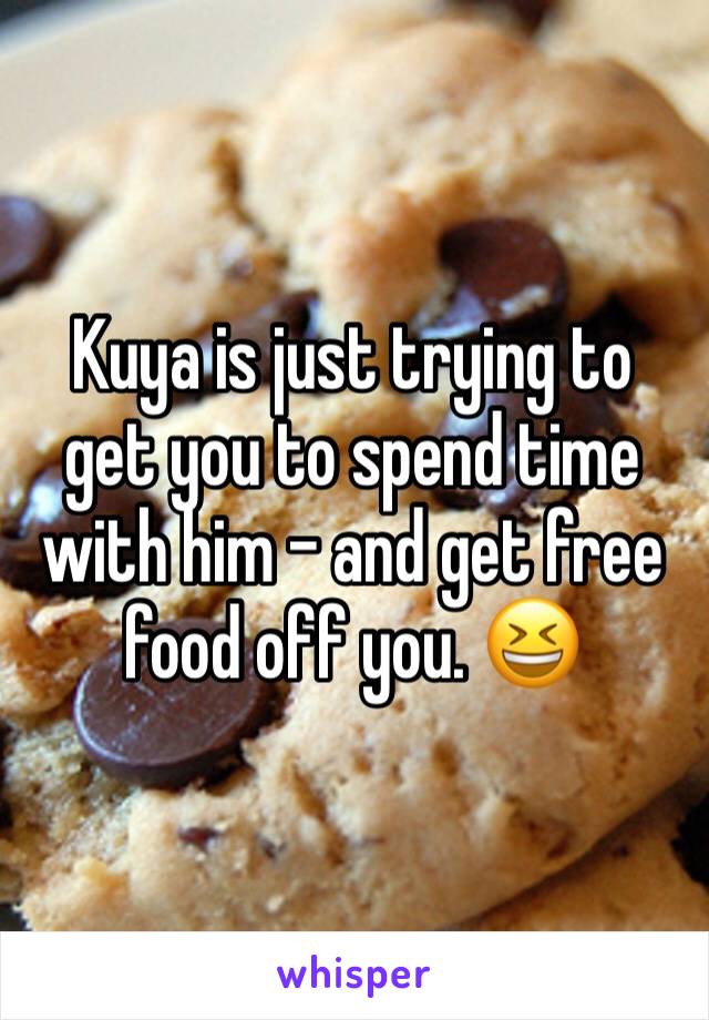 Kuya is just trying to get you to spend time with him - and get free food off you. 😆