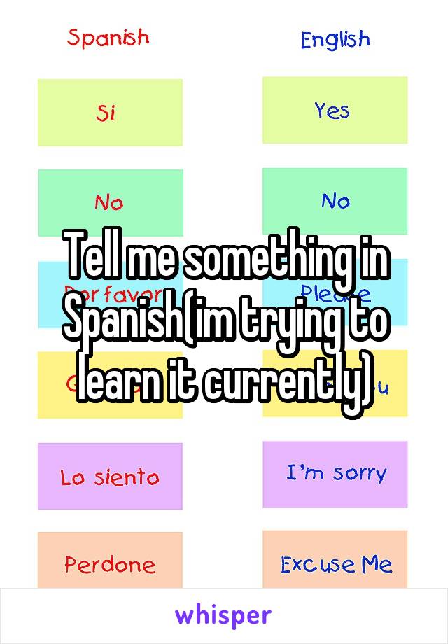 Tell me something in Spanish(im trying to learn it currently)