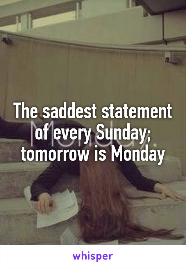 The saddest statement of every Sunday; tomorrow is Monday