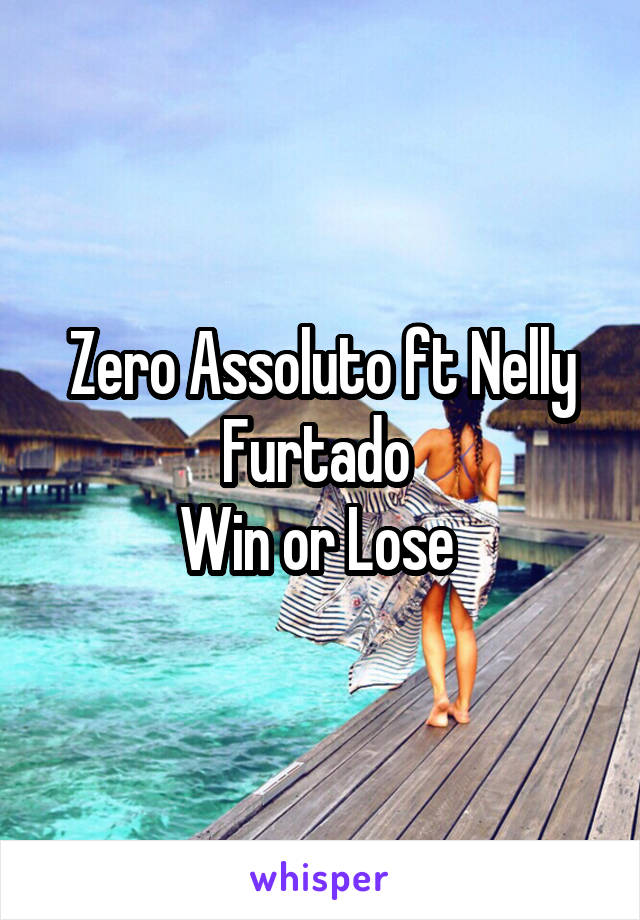 Zero Assoluto ft Nelly Furtado 
Win or Lose 