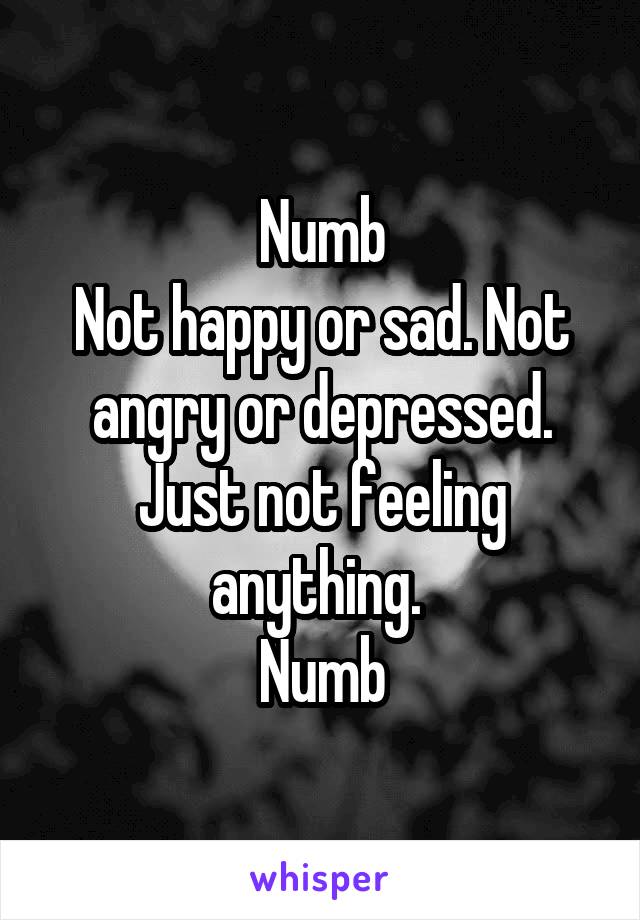 Numb
Not happy or sad. Not angry or depressed. Just not feeling anything. 
Numb
