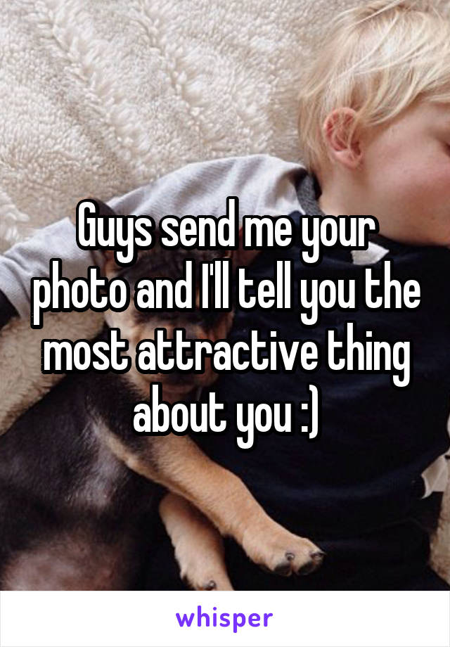 Guys send me your photo and I'll tell you the most attractive thing about you :)