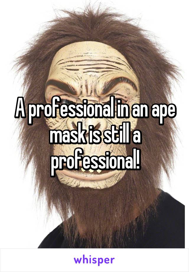 A professional in an ape mask is still a professional!