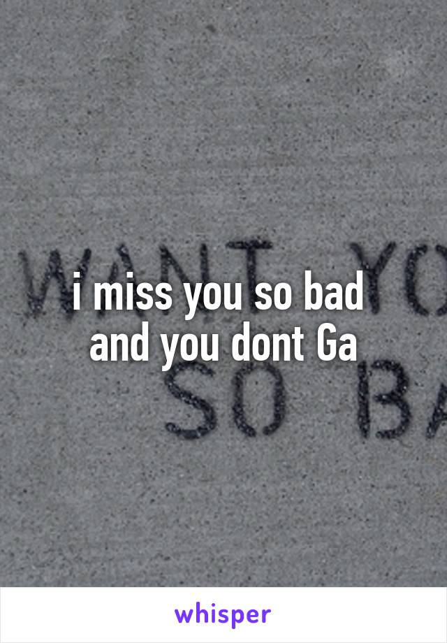 i miss you so bad 
and you dont Ga