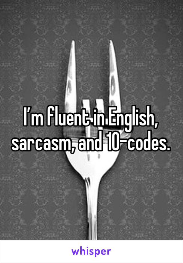 I’m fluent in English, sarcasm, and 10-codes. 