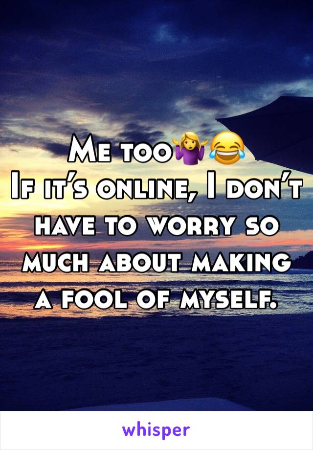 Me too🤷‍♀️😂
If it’s online, I don’t have to worry so much about making a fool of myself. 