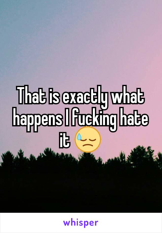 That is exactly what happens I fucking hate it 😓