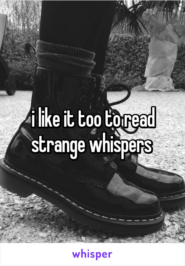 i like it too to read strange whispers 