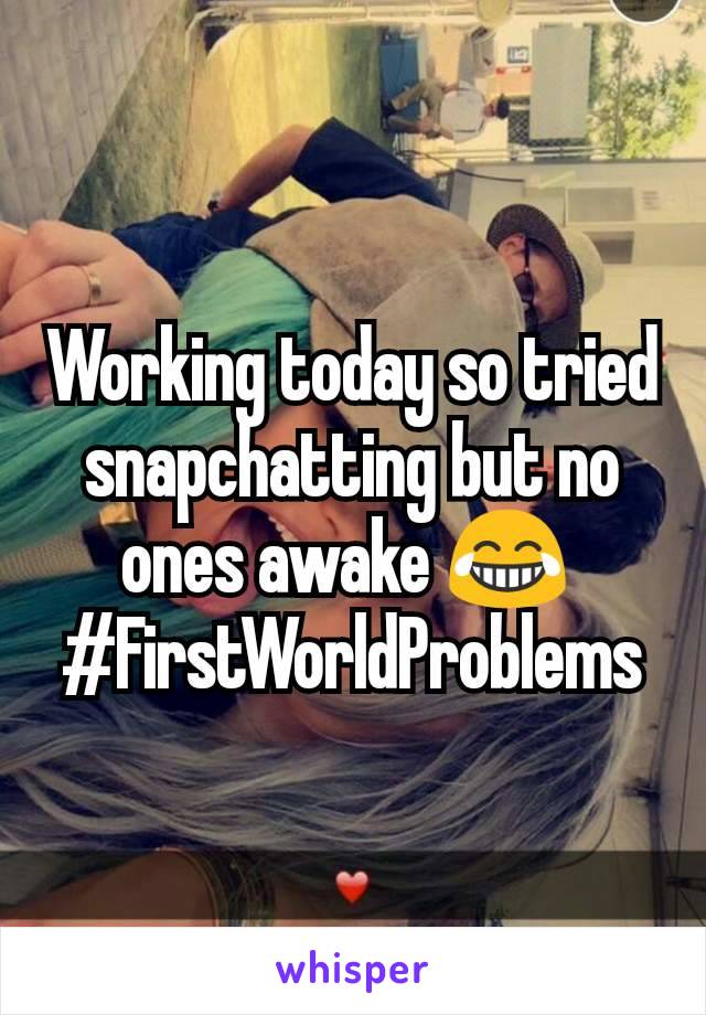 Working today so tried snapchatting but no ones awake 😂 
#FirstWorldProblems