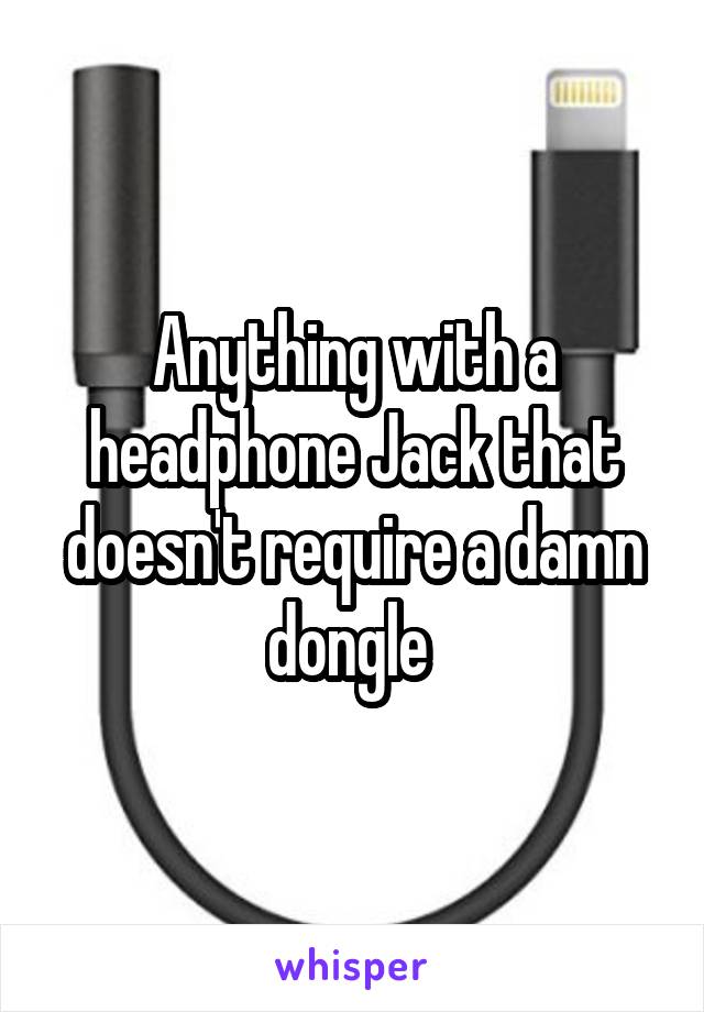 Anything with a headphone Jack that doesn't require a damn dongle 
