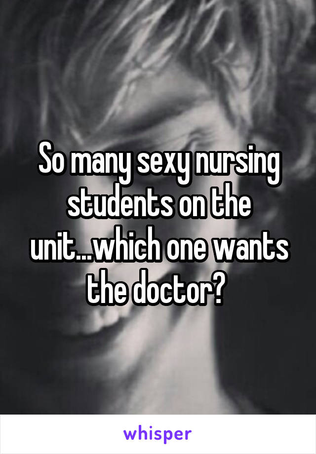 So many sexy nursing students on the unit...which one wants the doctor? 