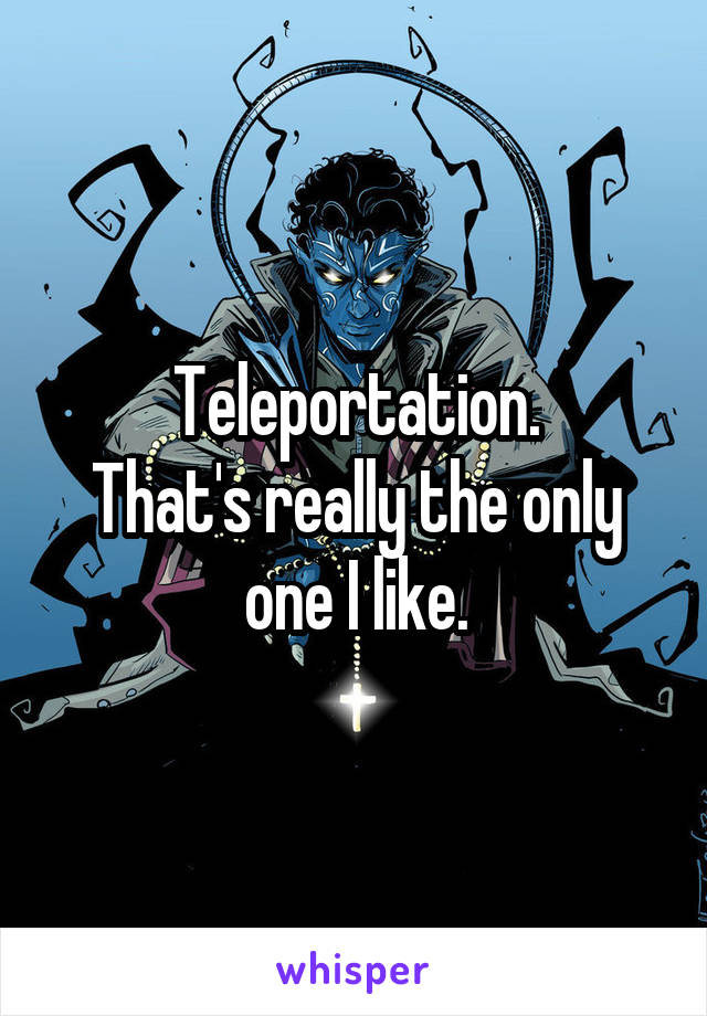 Teleportation.
That's really the only one I like.
