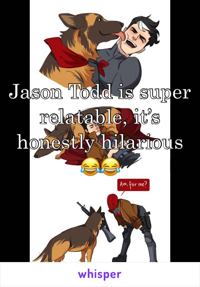 Jason Todd is super relatable, it’s honestly hilarious 😂😂
