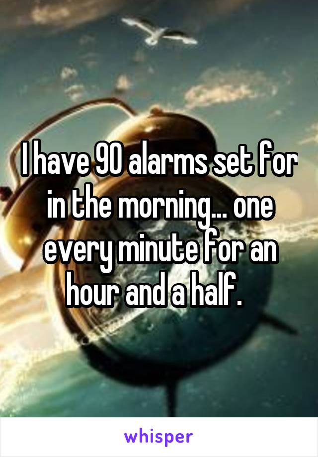 I have 90 alarms set for in the morning... one every minute for an hour and a half.  