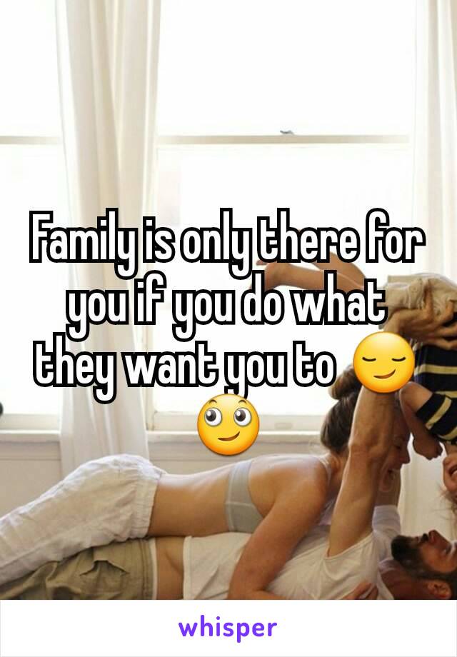 Family is only there for you if you do what they want you to 😏🙄