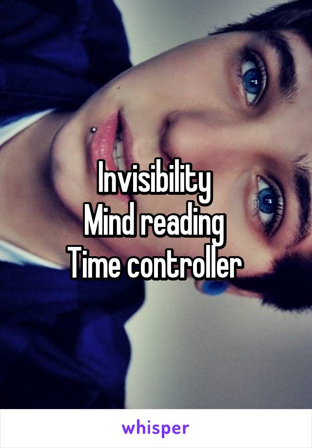 Invisibility 
Mind reading 
Time controller 