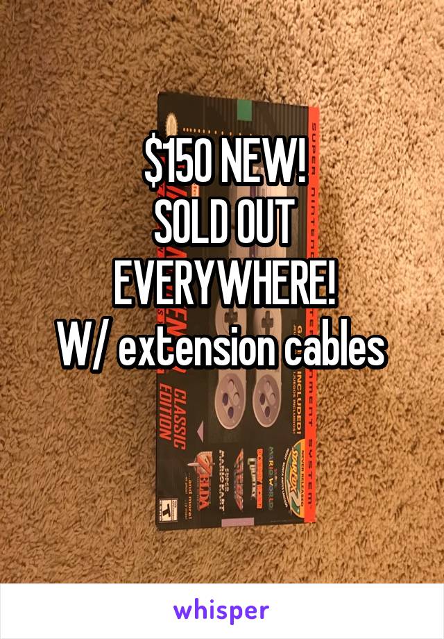 $150 NEW!
SOLD OUT EVERYWHERE!
W/ extension cables 

