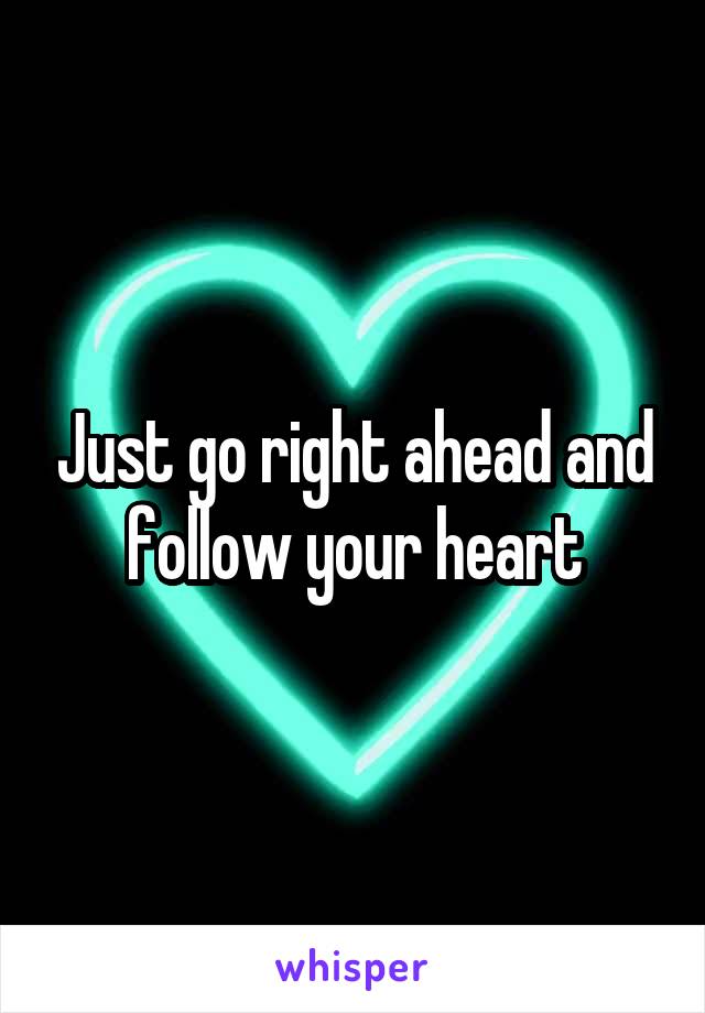 Just go right ahead and follow your heart