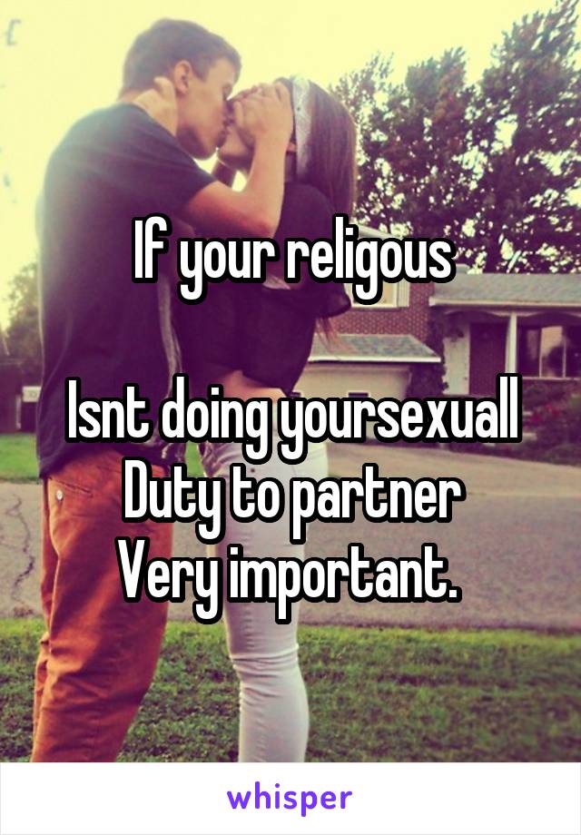 If your religous

Isnt doing yoursexuall
Duty to partner
Very important. 