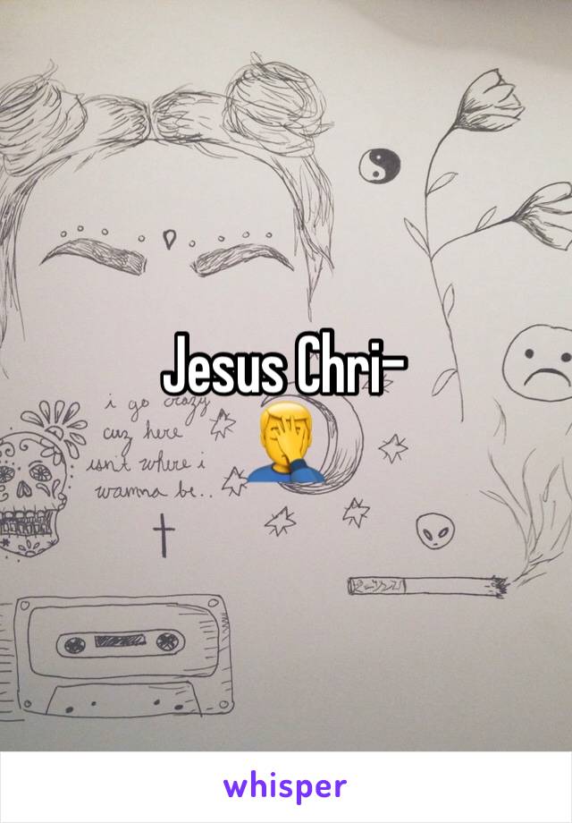 Jesus Chri-
🤦‍♂️
