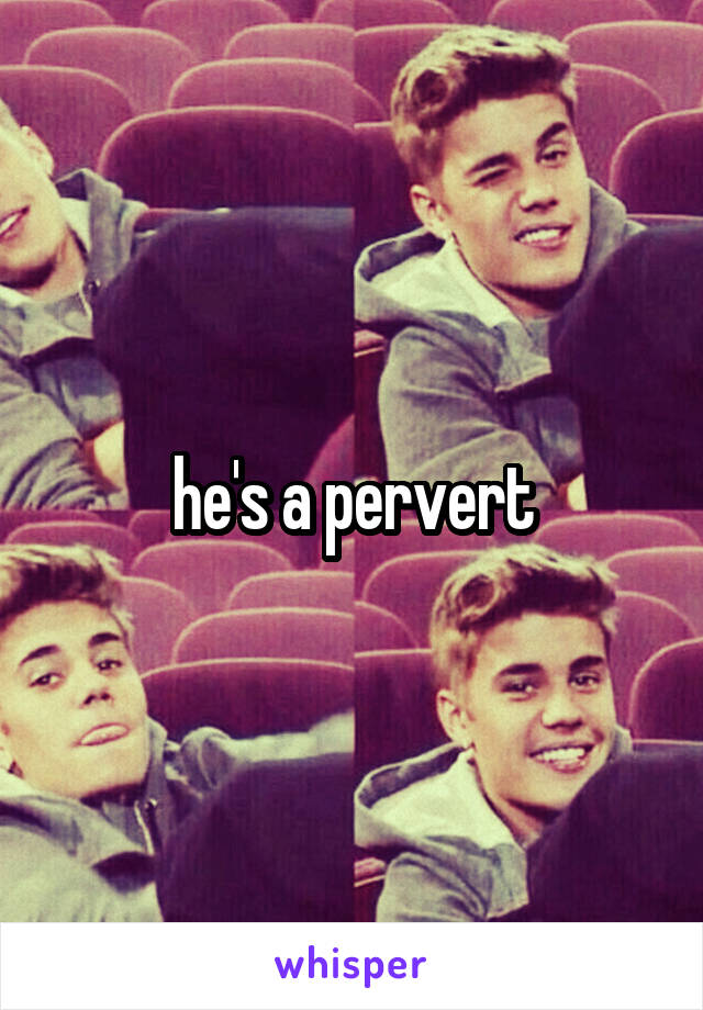 he's a pervert