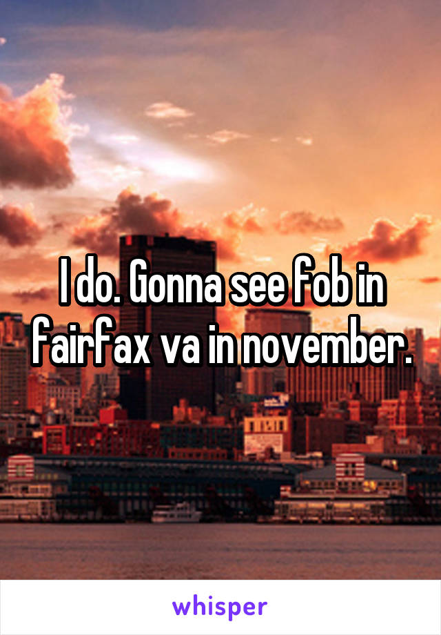 I do. Gonna see fob in fairfax va in november.
