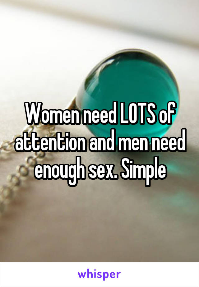 Women need LOTS of attention and men need enough sex. Simple