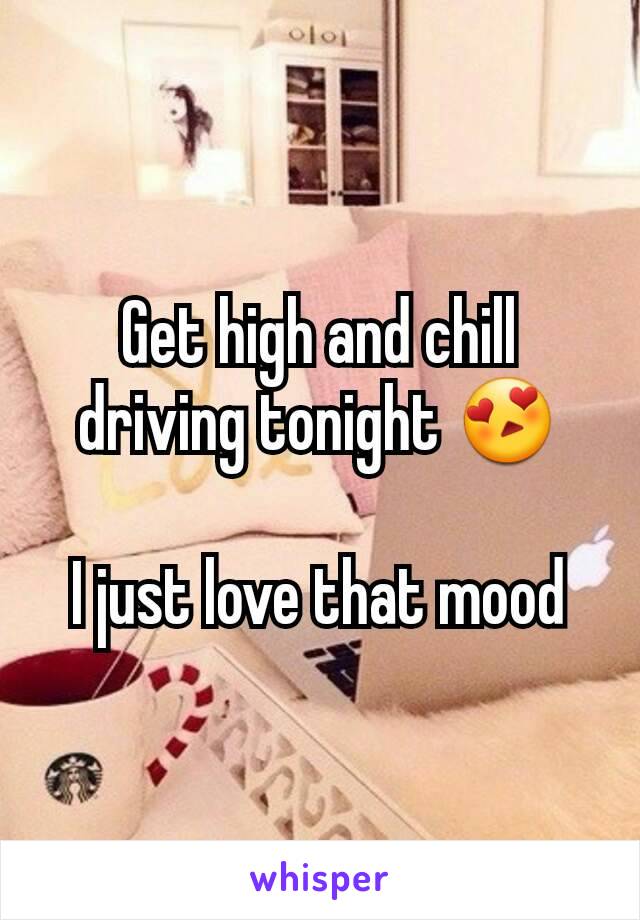 Get high and chill driving tonight 😍

I just love that mood