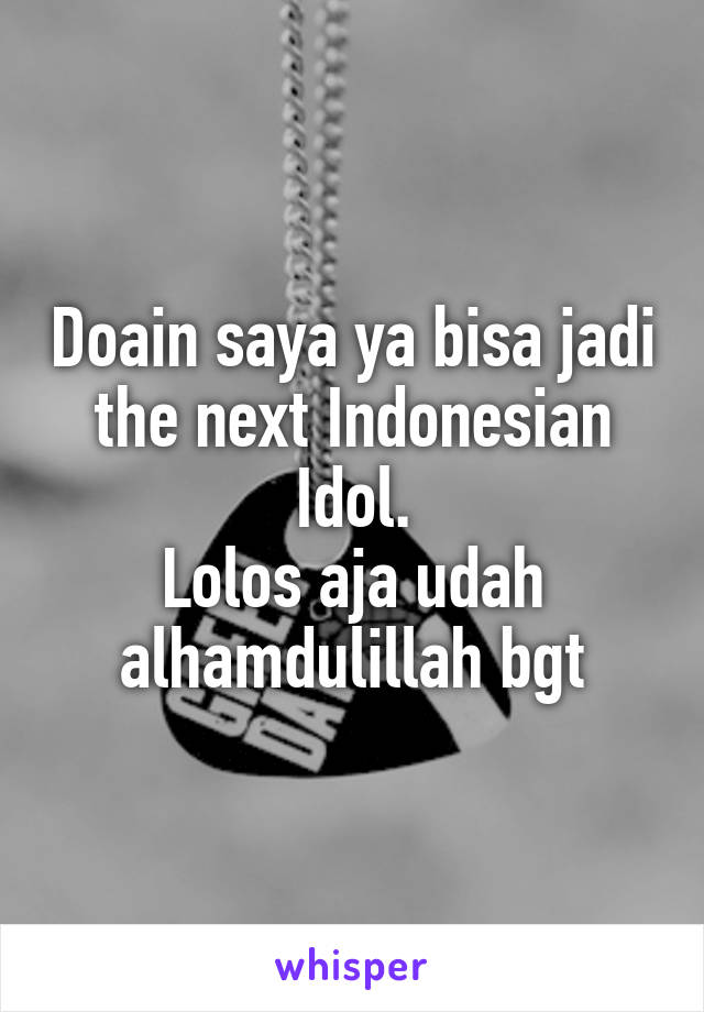 Doain saya ya bisa jadi the next Indonesian Idol.
Lolos aja udah alhamdulillah bgt
