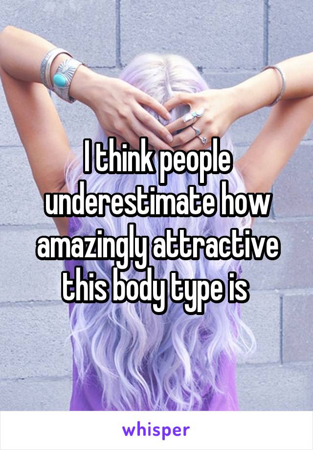 I think people underestimate how amazingly attractive this body type is 