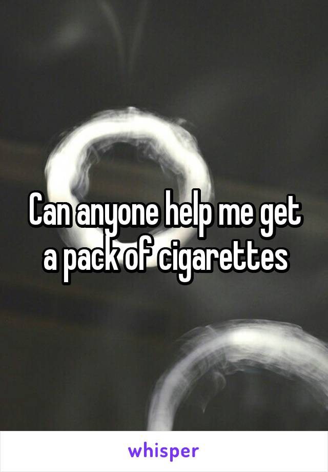 Can anyone help me get a pack of cigarettes