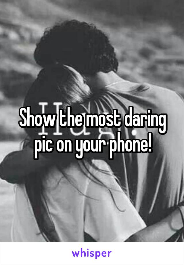 Show the most daring pic on your phone!