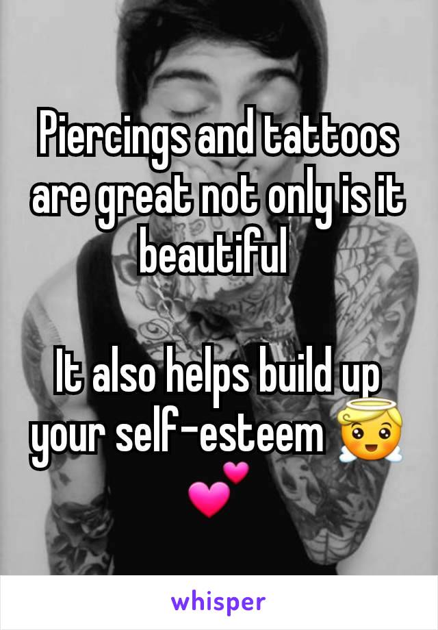 Piercings and tattoos are great not only is it beautiful 

It also helps build up your self-esteem 😇💕