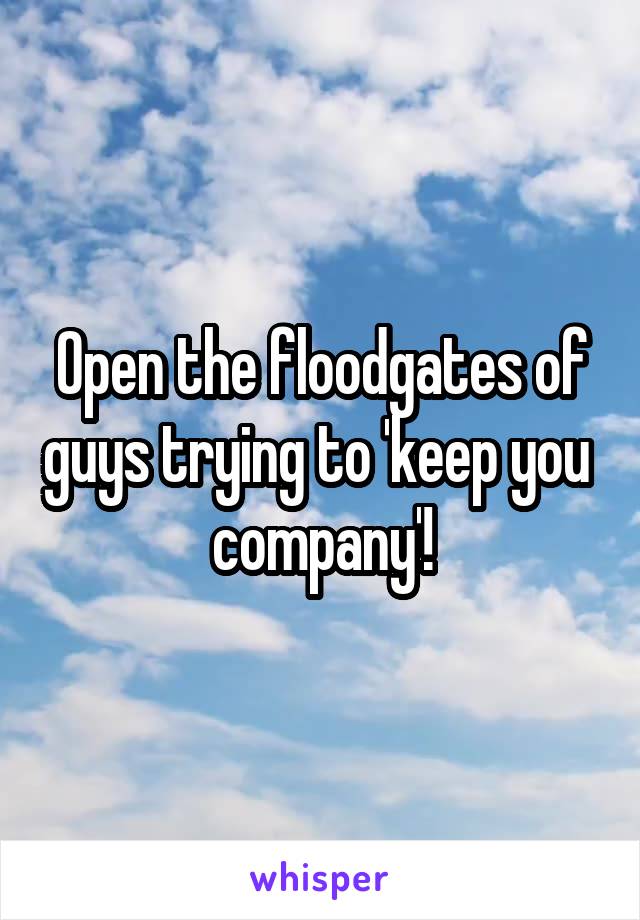 Open the floodgates of guys trying to 'keep you  company'!