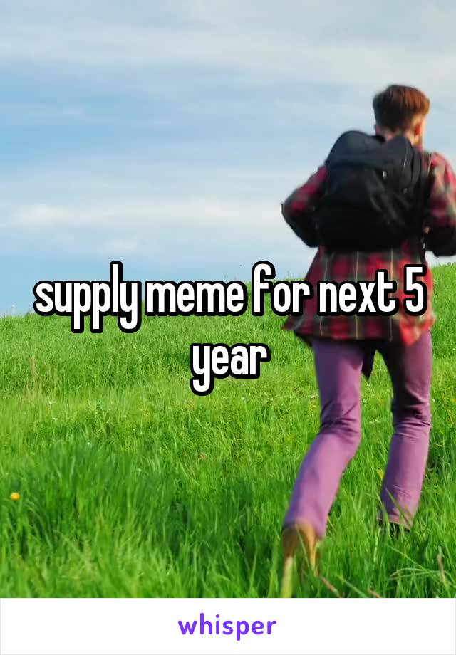supply meme for next 5 year