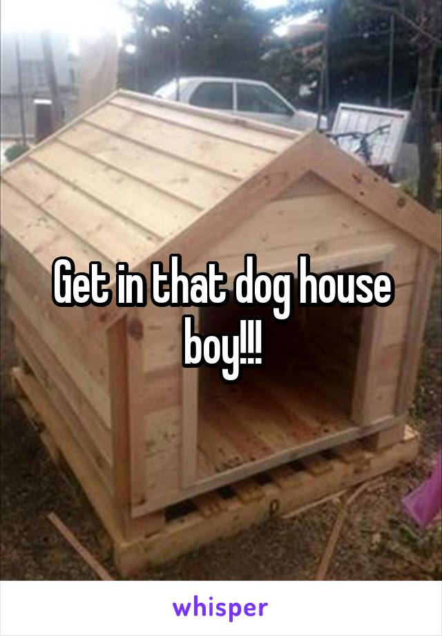 Get in that dog house boy!!!
